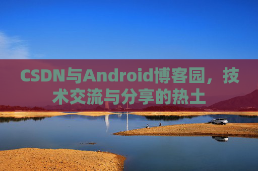 CSDN与Android博客园，技术交流与分享的热土