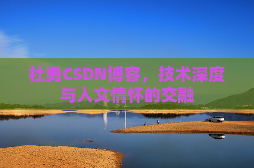 杜勇CSDN博客，技术深度与人文情怀的交融