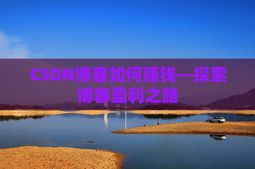 CSDN博客如何赚钱—探索博客盈利之路