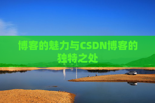 博客的魅力与CSDN博客的独特之处